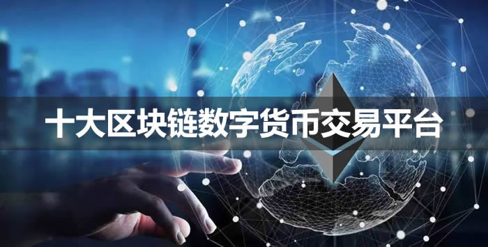 《区块链交易平台有哪些?十大区块链数字货币交易平台》